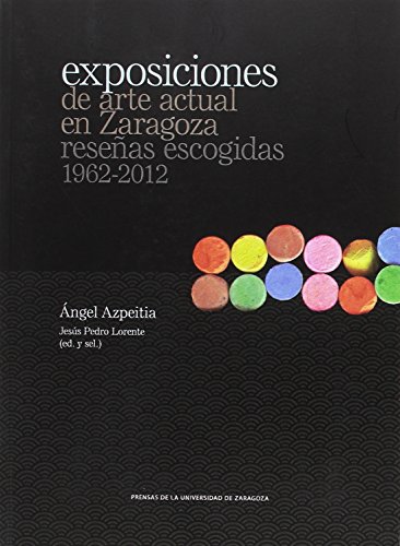 Livro Exposiciones De Arte Actual En Zaragoza. Reseñas Escogidas 1962-2012 PRENSAS DE LA UNIVERSIDAD - Livros - arte, exposições, Zaragoza